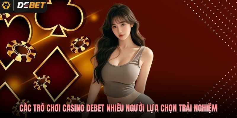 Các trò chơi casino Debet nhiều người lựa chọn trải nghiệm